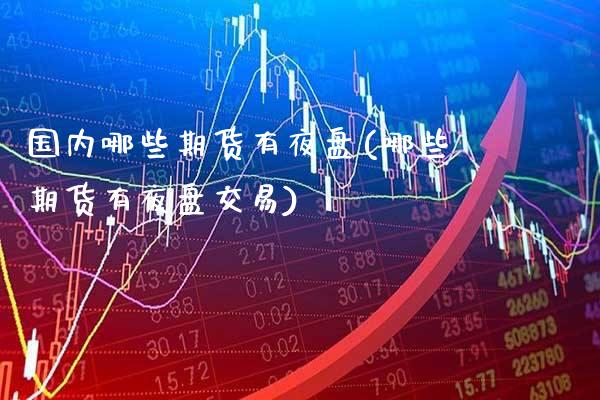 国内哪些期货有夜盘(哪些期货有夜盘交易)_道指期货_第1张_公牛期货直播室 国内哪些期货有夜盘(哪些期货有夜盘交易)_https://www.gnhpgy.com_道指期货_第1张
