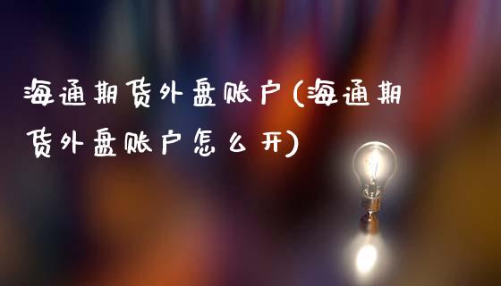 海通期货外盘账户(海通期货外盘账户怎么开)_https://www.gnhpgy.com_黄金期货_第1张