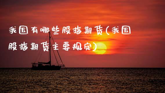 我国有哪些股指期货(我国股指期货主要规定)_https://www.gnhpgy.com_原油期货_第1张
