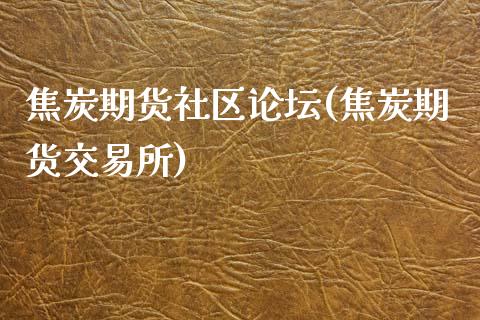 焦炭期货社区(焦炭期货交易所)_https://www.gnhpgy.com_期货知识_第1张