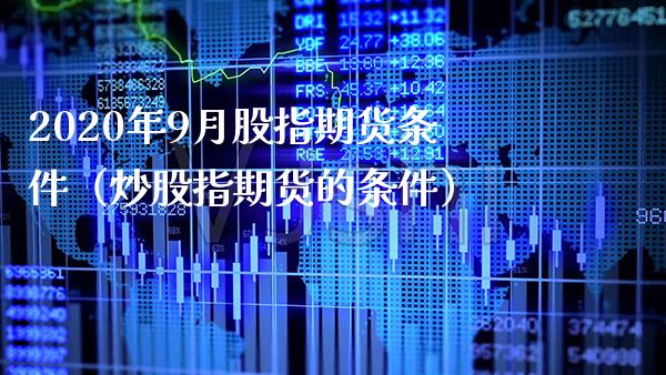 2020年9月股指期货条件（炒股指期货的条件）_https://www.gnhpgy.com_原油期货_第1张