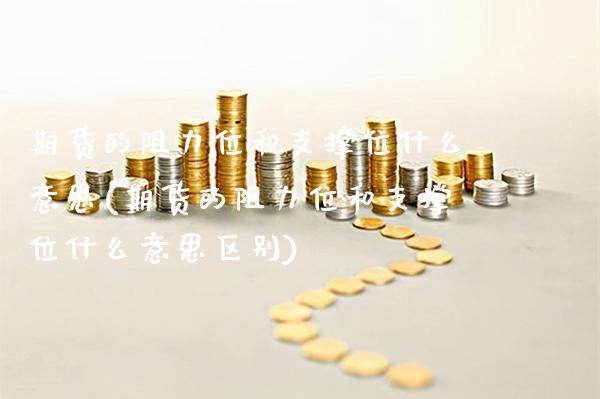 期货的阻力位和支撑位什么意思(期货的阻力位和支撑位什么意思区别)_期货百科_第1张_公牛期货直播室 期货的阻力位和支撑位什么意思(期货的阻力位和支撑位什么意思区别)_https://www.gnhpgy.com_期货百科_第1张