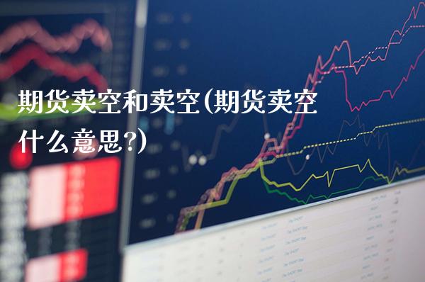 期货卖空和卖空(期货卖空什么意思?)_股指期货_第1张_公牛期货直播室 期货卖空和卖空(期货卖空什么意思?)_https://www.gnhpgy.com_股指期货_第1张