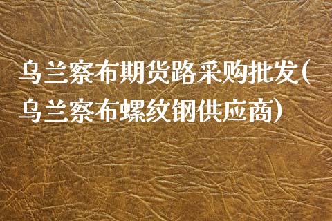 乌兰察布期货路采购批发(乌兰察布螺纹钢供应商)_道指期货_第1张_公牛期货直播室 乌兰察布期货路采购批发(乌兰察布螺纹钢供应商)_https://www.gnhpgy.com_道指期货_第1张