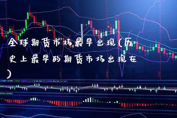 全球期货市场最早出现(历史上最早的期货市场出现在)_https://www.gnhpgy.com_纳指期货_第1张