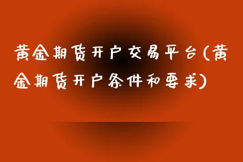 黄金期货开户交易平台(黄金期货开户条件和要求)_https://www.gnhpgy.com_股指期货_第1张
