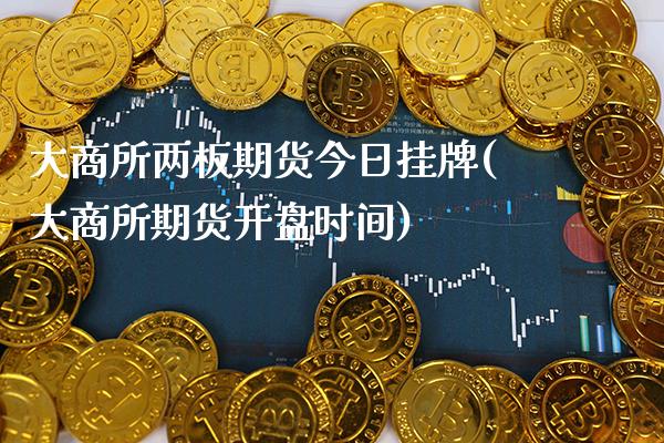 大商所两板期货今日挂牌(大商所期货开盘时间)_https://www.gnhpgy.com_股指期货_第1张