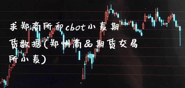 求郑商所和cbot小麦期货数据(郑州商品期货交易所小麦)_https://www.gnhpgy.com_股指期货_第1张