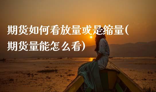 期货如何看放量或是缩量(期货量能怎么看)_https://www.gnhpgy.com_期货百科_第1张