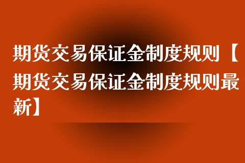 期货交易保证金制度规则【期货交易保证金制度规则最新】_https://www.gnhpgy.com_期货知识_第1张