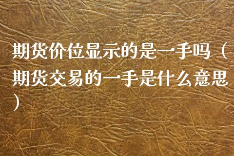 期货价位显示的是一手吗（期货交易的一手是什么意思）_https://www.gnhpgy.com_德指期货_第1张