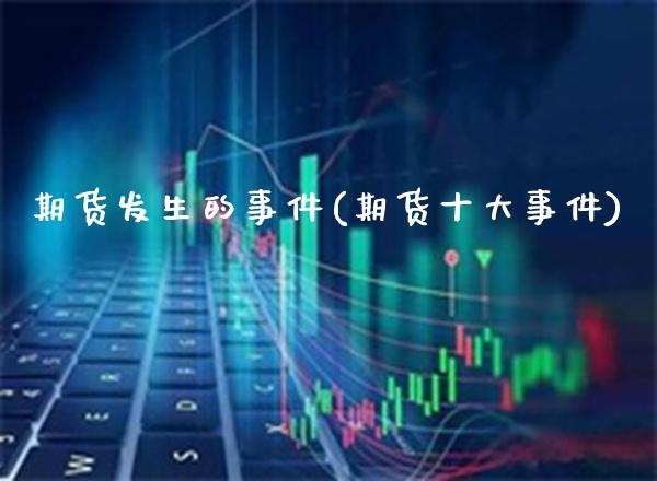期货发生的事件(期货十大事件)_https://www.gnhpgy.com_黄金期货_第1张