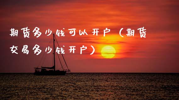 期货多少钱可以开户（期货交易多少钱开户）_https://www.gnhpgy.com_原油期货_第1张