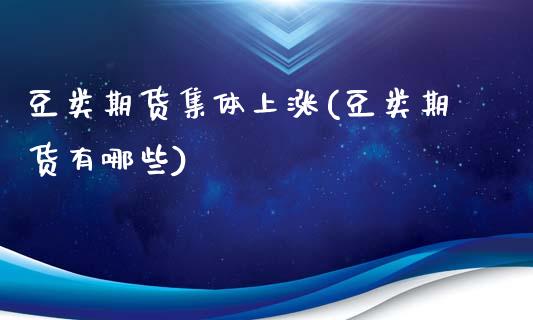 豆类期货集体上涨(豆类期货有哪些)_https://www.gnhpgy.com_期货百科_第1张