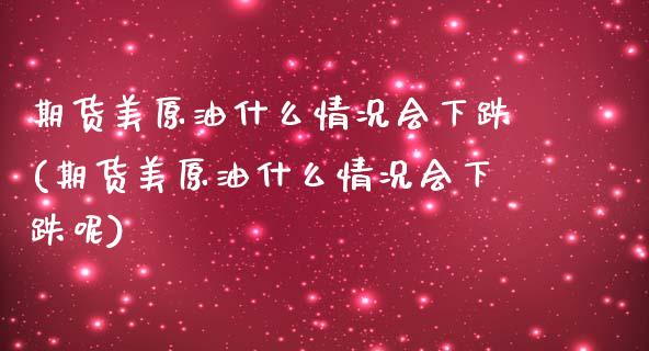 期货美原油什么情况会下跌(期货美原油什么情况会下跌呢)_https://www.gnhpgy.com_道指期货_第1张