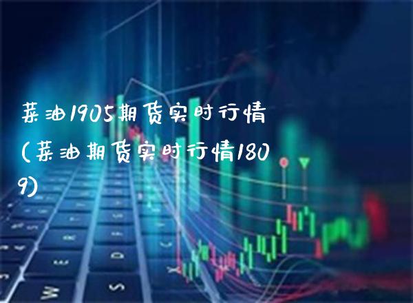 菜油1905期货实时行情(菜油期货实时行情1809)_https://www.gnhpgy.com_道指期货_第1张