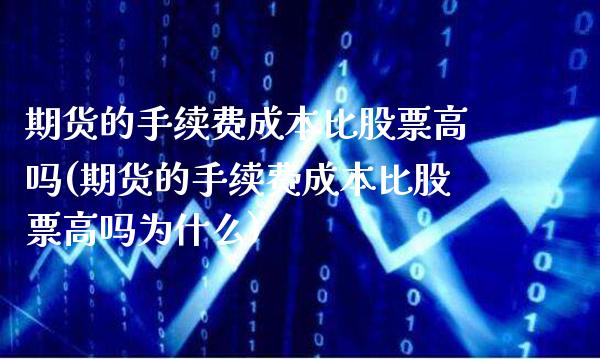 期货的手续费成本比股票高吗(期货的手续费成本比股票高吗为什么)_https://www.gnhpgy.com_原油期货_第1张