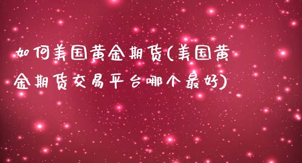 如何美国黄金期货(美国黄金期货交易平台哪个最好)_https://www.gnhpgy.com_纳指期货_第1张