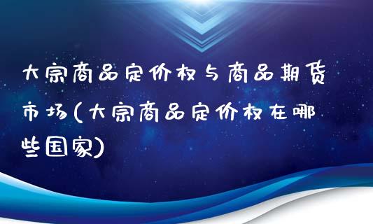 大宗商品定价权与商品期货市场(大宗商品定价权在哪些国家)_https://www.gnhpgy.com_恒指期货_第1张