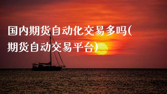 国内期货自动化交易多吗(期货自动交易平台)_https://www.gnhpgy.com_期货百科_第1张
