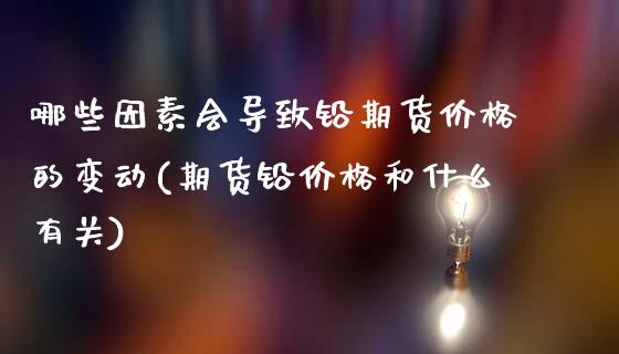 哪些因素会导致铅期货价格的变动(期货铅价格和什么有关)_https://www.gnhpgy.com_黄金期货_第1张