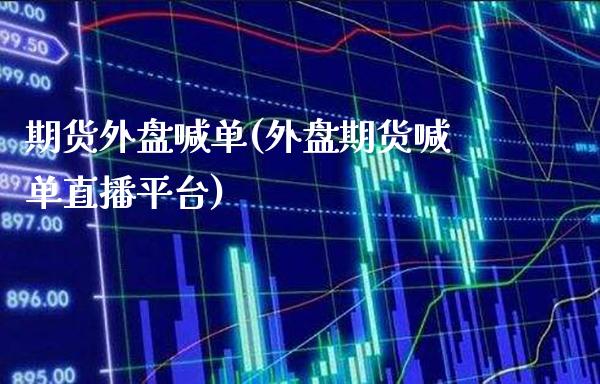 期货外盘喊单(外盘期货喊单直播平台)_https://www.gnhpgy.com_道指期货_第1张