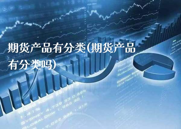 期货产品有分类(期货产品有分类吗)_https://www.gnhpgy.com_恒指期货_第1张