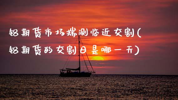 铝期货市场揣测临近交割(铝期货的交割日是哪一天)_股指期货_第1张_公牛期货直播室 铝期货市场揣测临近交割(铝期货的交割日是哪一天)_https://www.gnhpgy.com_股指期货_第1张