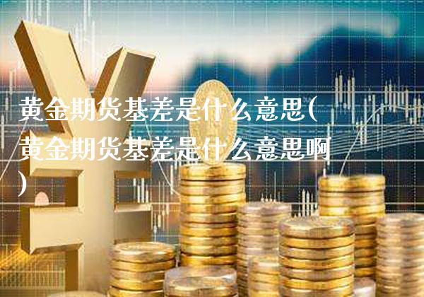 黄金期货基差是什么意思(黄金期货基差是什么意思啊)_道指期货_第1张_公牛期货直播室 黄金期货基差是什么意思(黄金期货基差是什么意思啊)_https://www.gnhpgy.com_道指期货_第1张