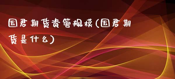 国君期货资管规模(国君期货是什么)_期货知识_第1张_公牛期货直播室 国君期货资管规模(国君期货是什么)_https://www.gnhpgy.com_期货知识_第1张