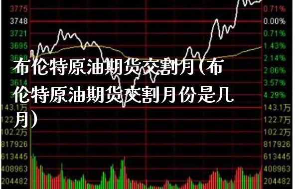 布伦特原油期货交割月(布伦特原油期货交割月份是几月)_https://www.gnhpgy.com_恒指期货_第1张