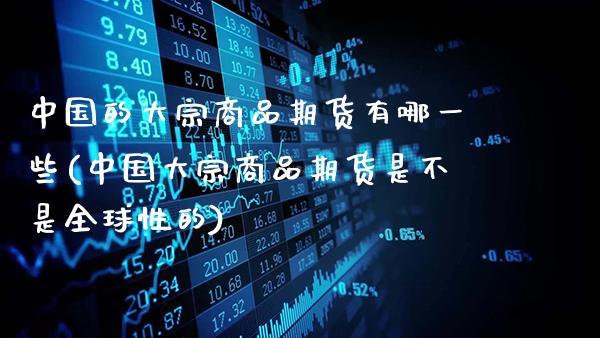 中国的大宗商品期货有哪一些(中国大宗商品期货是不是全球性的)_https://www.gnhpgy.com_恒指期货_第1张