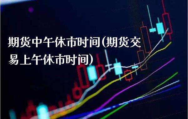 期货中午休市时间(期货交易上午休市时间)_恒指期货_第1张_公牛期货直播室 期货中午休市时间(期货交易上午休市时间)_https://www.gnhpgy.com_恒指期货_第1张