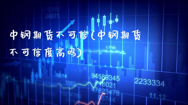 中钢期货不可信(中钢期货不可信度高吗)_https://www.gnhpgy.com_黄金期货_第1张
