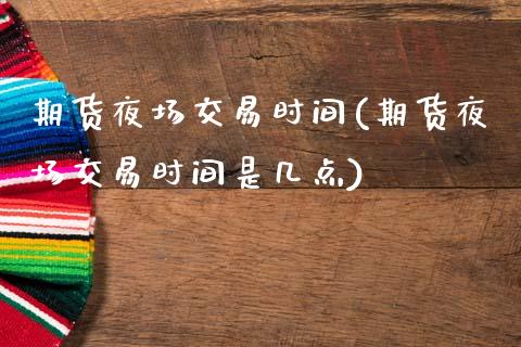 期货夜场交易时间(期货夜场交易时间是几点)_https://www.gnhpgy.com_股指期货_第1张