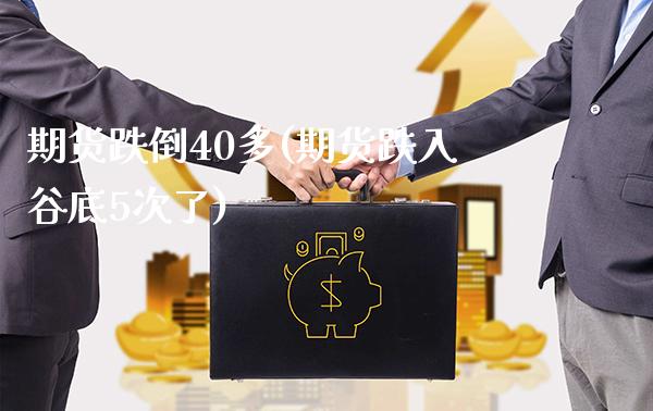 期货跌倒40多(期货跌入谷底5次了)_https://www.gnhpgy.com_期货百科_第1张