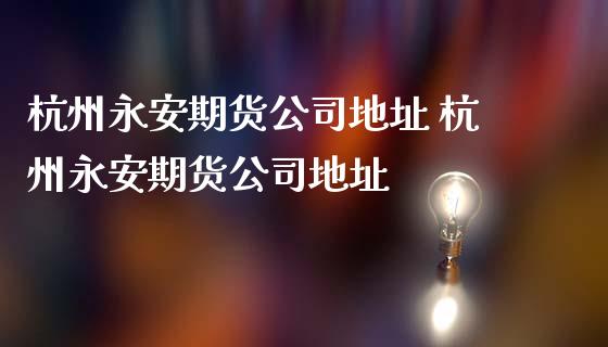 杭州期货公司地址 杭州期货公司地址_https://www.gnhpgy.com_恒指期货_第1张
