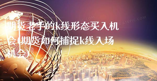 期货老手的k线形态买入机会(期货如何捕捉k线入场机会)_https://www.gnhpgy.com_原油期货_第1张