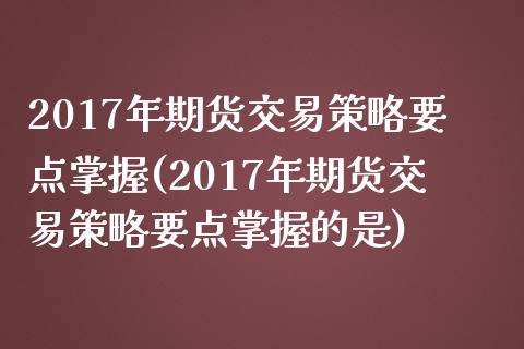 2017年期货交易策略要点掌握(2017年期货交易策略要点掌握的是)_https://www.gnhpgy.com_恒指期货_第1张