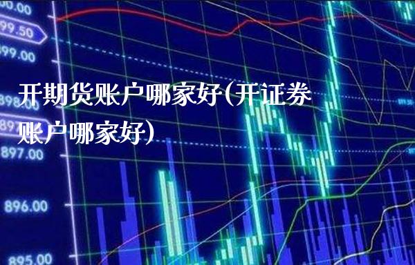 开期货账户哪家好(开证券账户哪家好)_https://www.gnhpgy.com_原油期货_第1张