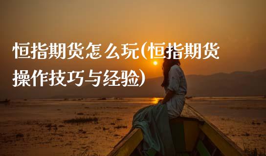 恒指期货怎么玩(恒指期货操作技巧与经验)_https://www.gnhpgy.com_黄金期货_第1张