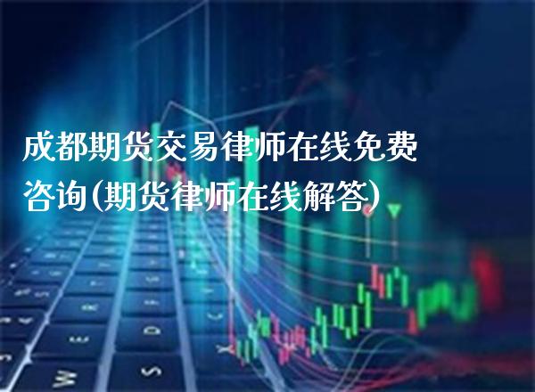 成都期货交易律师在线免费咨询(期货律师在线解答)_https://www.gnhpgy.com_恒指期货_第1张