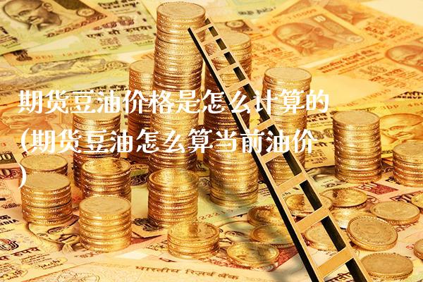 期货豆油价格是怎么计算的(期货豆油怎么算当前油价)_https://www.gnhpgy.com_黄金期货_第1张