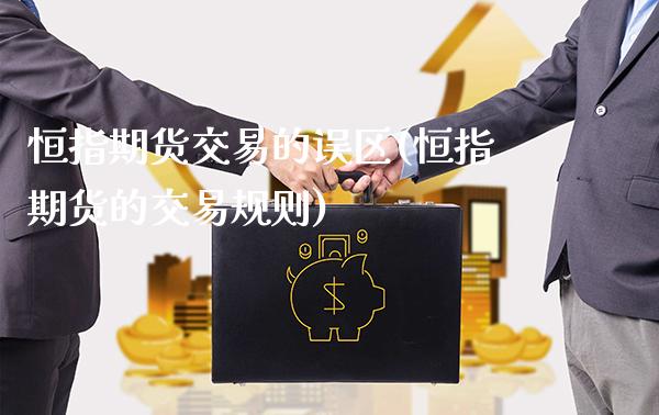 恒指期货交易的误区(恒指期货的交易规则)_https://www.gnhpgy.com_股指期货_第1张