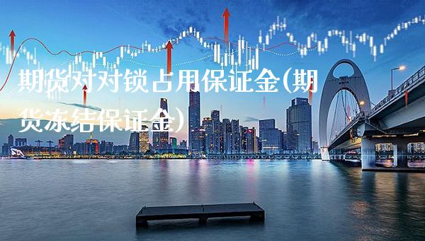 期货对对锁占用保证金(期货冻结保证金)_https://www.gnhpgy.com_纳指期货_第1张