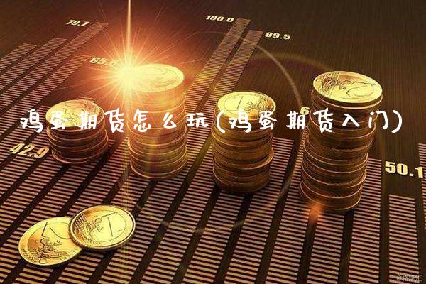 鸡蛋期货怎么玩(鸡蛋期货入门)_https://www.gnhpgy.com_道指期货_第1张