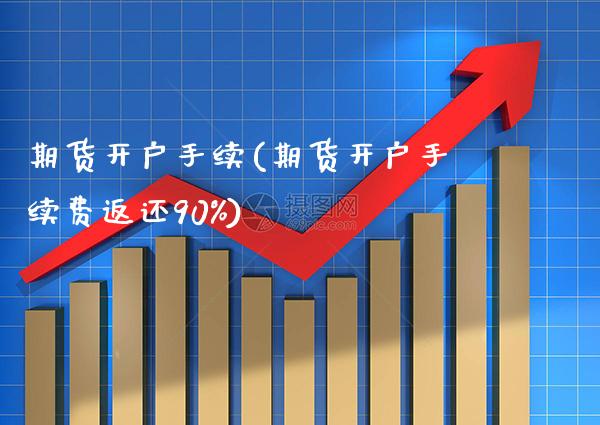 期货开户手续(期货开户手续费返还90%)_https://www.gnhpgy.com_恒指期货_第1张