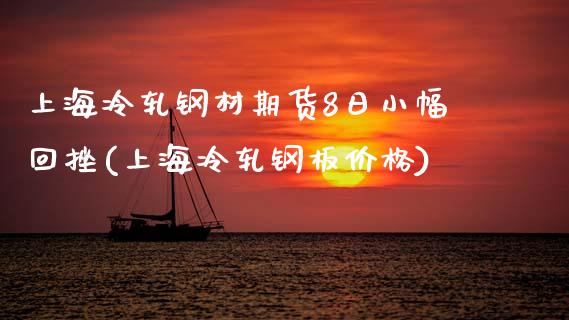 上海冷轧钢材期货8日小幅回挫(上海冷轧钢板价格)_https://www.gnhpgy.com_原油期货_第1张