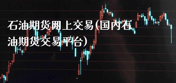 石油期货网上交易(国内石油期货交易平台)_https://www.gnhpgy.com_股指期货_第1张