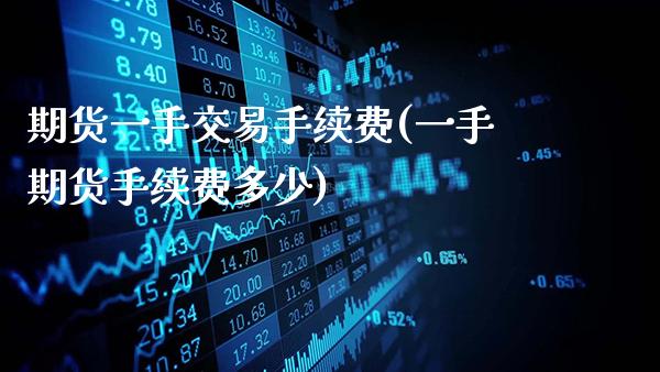 期货一手交易手续费(一手期货手续费多少)_https://www.gnhpgy.com_纳指期货_第1张